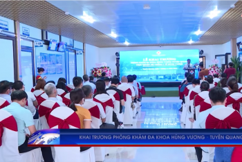 TTV: Bệnh viện đa khoa Hùng Vương tỉnh Phú Thọ đã tổ chức khai trương phòng khám đa khoa Hùng Vương – Tuyên Quang 